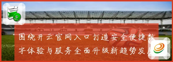 围绕开云官网入口打造安全便捷数字体验与服务全面升级新趋势发展专题观察