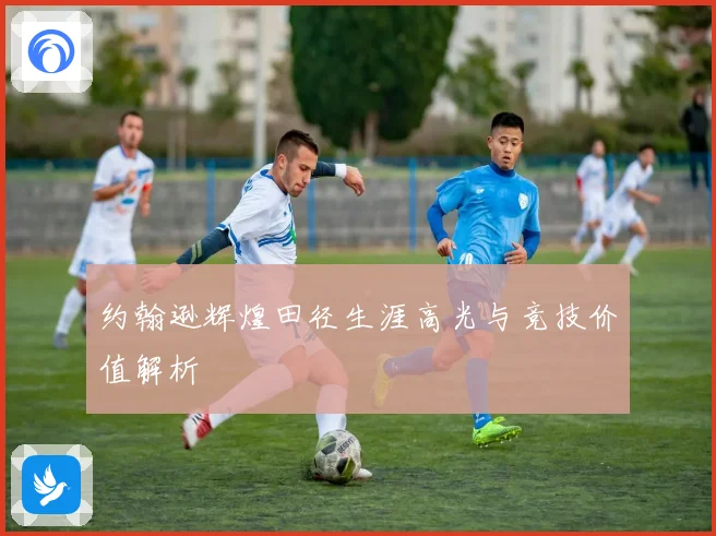 约翰逊辉煌田径生涯高光与竞技价值解析