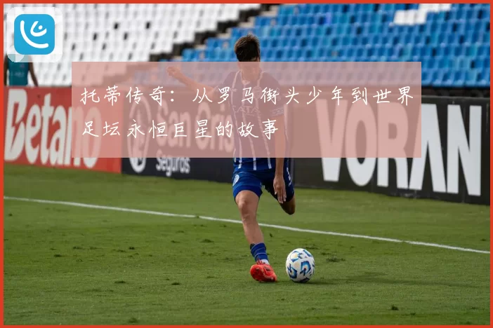 托蒂传奇：从罗马街头少年到世界足坛永恒巨星的故事