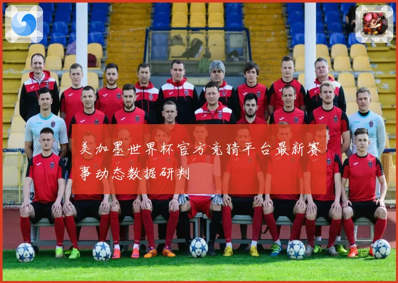 美加墨世界杯官方竞猜平台最新赛事动态数据研判