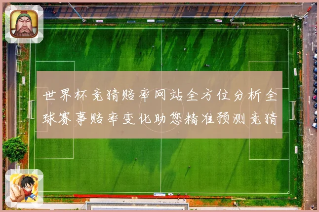 世界杯竞猜赔率网站全方位分析全球赛事赔率变化助您精准预测竞猜数据研判
