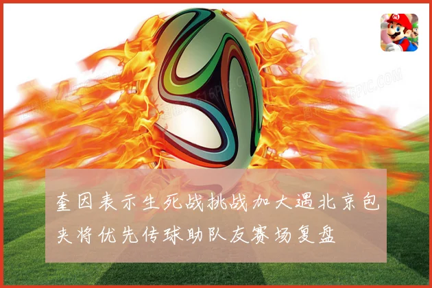 奎因表示生死战挑战加大遇北京包夹将优先传球助队友赛场复盘