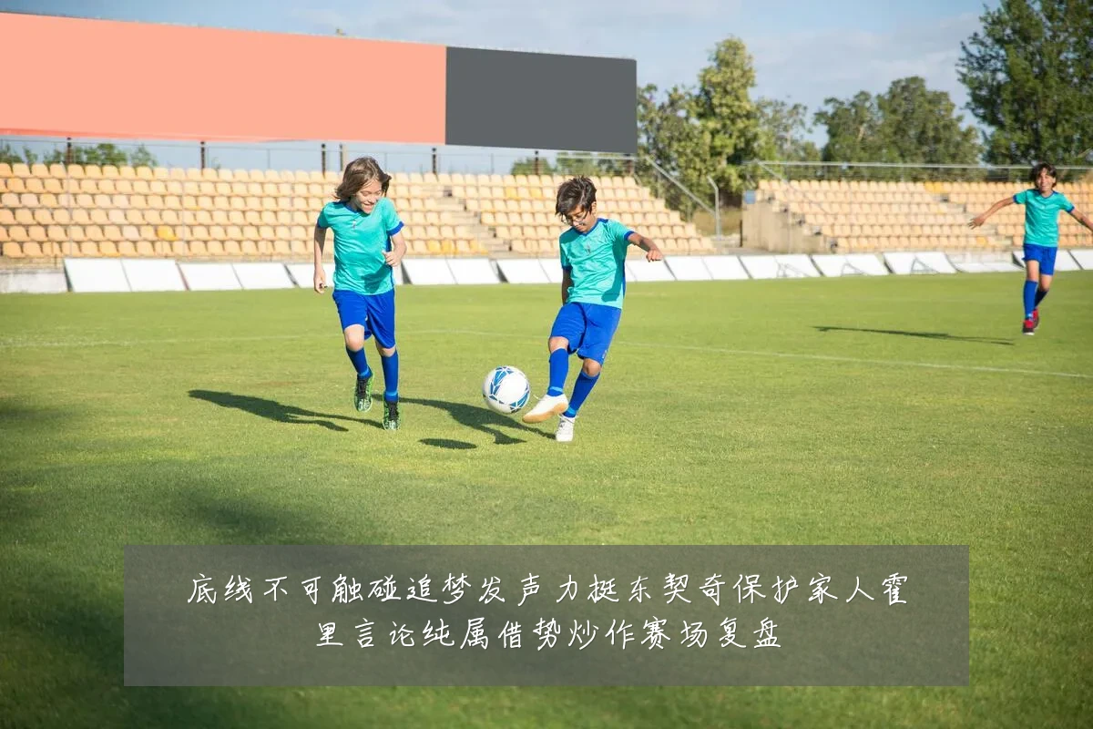 底线不可触碰追梦发声力挺东契奇保护家人霍里言论纯属借势炒作赛场复盘