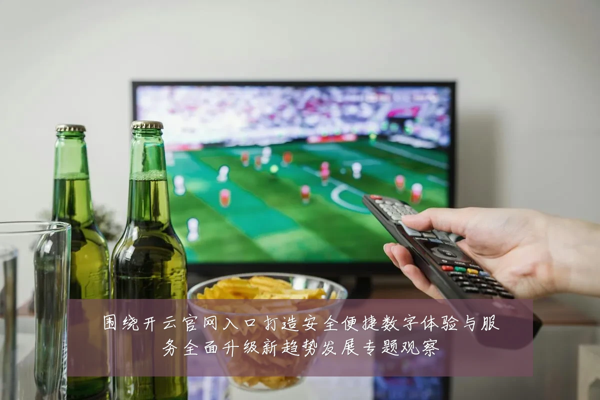 围绕开云官网入口打造安全便捷数字体验与服务全面升级新趋势发展专题观察
