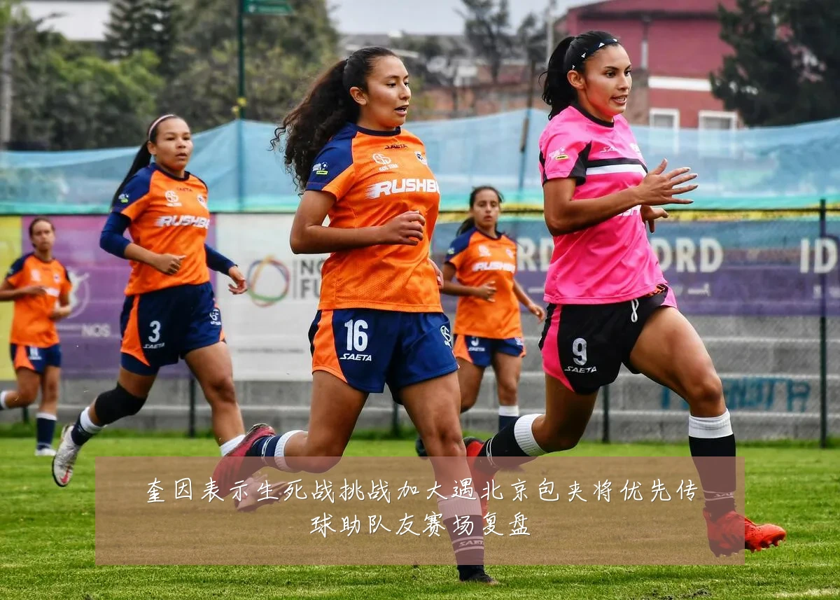 奎因表示生死战挑战加大遇北京包夹将优先传球助队友赛场复盘